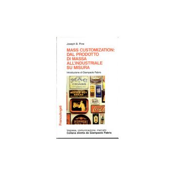 Mass Customization: Dal Prodotto Di Massa All'industriale Su Misura. Il Nuovo Paradigma Manageriale - Pine Joseph B. - Franco Angeli - 9788820499235