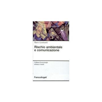 Rischio Ambientale E Comunicazione - Lombardi Marco - Franco Angeli - 9788820499082