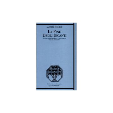 La Fine Degli Incanti. Vicende Del Poema Epico-cavalleresco Nel Rinascimento  - Casadei Alberto - Franco Angeli - 9788846400406