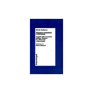 Dinamica Economica E Istituzioni. Aspetti Dell'economia Politica Italiana Tra Otto E Novecento - Bellanca Nicolo' - Franco Angeli - 9788846421388