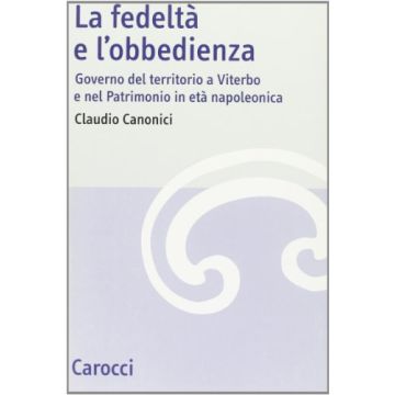 La fedeltà e l'obbedienza. Governo del territorio a Viterbo e nel patrimonio in età napoleonica