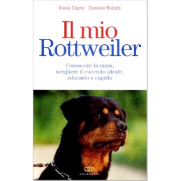 Il mio Rottweiler. Conoscere la razza, scegliere il cucciolo ideale, educarlo e capirlo. 1/Ed. [Capra A. - Edagricole]