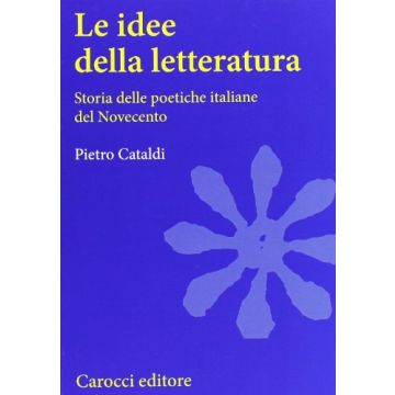 Le Idee Della Letteratura. Storia Delle Poetiche Italiane Del Novecento 