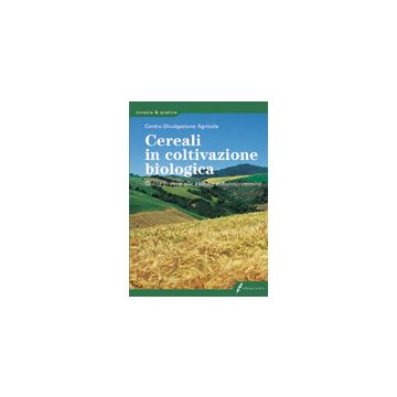 Cereali in coltivazione biologica. Guida pratica alle colture autunno-vernine 1/ed. [Centro di Divulgazione Agricola - Edagricole]