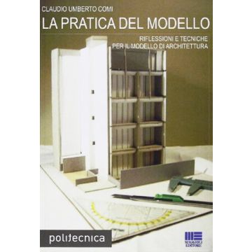 La Pratica Del Modello - Riflessioni e tecniche per il modello di architettura