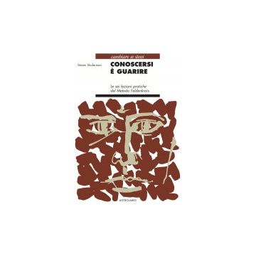 Conoscersi E' Guarire. Le Sei Lezioni Pratiche Del Metodo Feldenkrais - Shafarman Steven - Astrolabio - 9788834012581