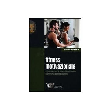Fitness motivazionale - Incrementare e fidelizzare i clienti attraverso la motivazione   [De Pascalis Pierluigi - Calzetti e Mariucci]