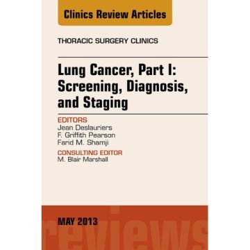 Lung Cancer, Part I: Screening, Diagnosis, and Staging, An Issue of Thoracic Surgery Clinics   [Deslauriers  - Elsevier Science]