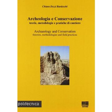 Archeologia E Conservazione - Teorie, metodologie e pratiche di cantiere