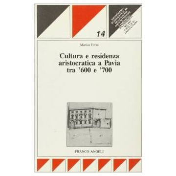 Cultura E Residenza Aristocratica A Pavia Tra '600 E '700 - Forni Marica - Franco Angeli - 9788820431358