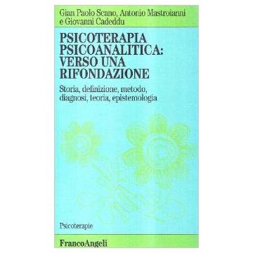 Psicoterapia Psicoanalitica: Verso Una Rifondazione. Storia, Definizione, Metodo, Diagnosi, Teoria, Epistemologia - Scano G. Paolo; Mastroianni Antonio; Cadeddu Giovanni - Franco Angeli - 9788820493127