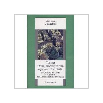 Torino Dalla Ricostruzione Agli Anni Settanta - Castagnoli Adriana - Franco Angeli - 9788820490591