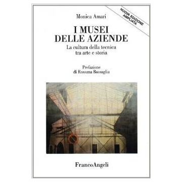 I Musei Delle Aziende. La Cultura Della Tecnica Tra Arte E Storia  - Amari Monica - Franco Angeli - 9788846432735