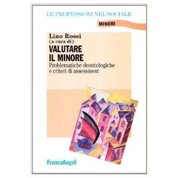 Valutare Il Minore. Problematiche Deontologiche E Criteri Di Assessment - Rossi - Franco Angeli - 9788846437396