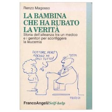 Bambina Che Ha Rubato La Verita. Storia Dell'alleanza Tra Un Medico E I Genitori Per Sconfiggere La Leucemia - Magosso Renzo - Franco Angeli - 9788846429186