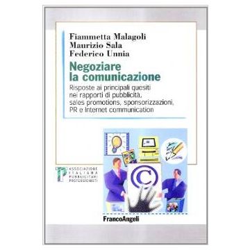 Negoziare La Comunicazione. Risposte Ai Principali Quesiti Di Pubblicita, Sales Promotions, Sponsorizzazione, Pubbliche Relazioni E Internet Communication - Malagoli Fiammetta; Sala Maurizio; Unnia Federico - Franco Angeli - 9788846427762