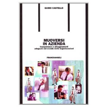 Muoversi In Azienda. Competenze E Atteggiamenti Adeguati Nel Mondo Delle Organizzazioni - Castello Guido - Franco Angeli - 9788846431080