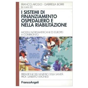 I Sistemi Di Finanziamento Ospedaliero E Nella Riabilitazione. Modelli  Nordamericani Ed Europei A Confronto - Arosio; Borri - Franco Angeli - 9788846429100