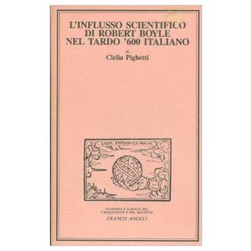 L' Influsso Scientifico Di Robert Boyle Nel Tardo '600 Italiano  - Pighetti Clelia - Franco Angeli - 9788820430078