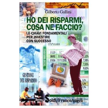 Ho Dei Risparmi, Cosa Ne Faccio? Le Chiavi Fondamentali Per Investire Con Successo - Gallini Gilberto - Franco Angeli - 9788846441393