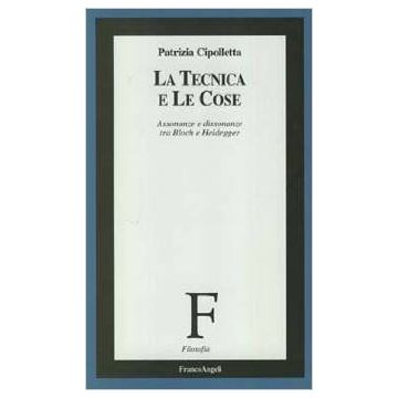 La Tecnica E Le Cose. Assonanze E Dissonanze Tra Bloch E Heidegger  - Cipolletta Patrizia - Franco Angeli - 9788846433008