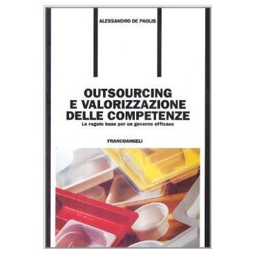 Outsourcing E Valorizzazione Delle Competenze. Le Regole Base Per Un Governo Efficace - De Paolis Alessandro - Franco Angeli - 9788846419934
