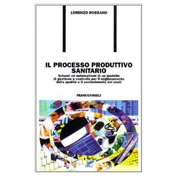 Il Processo Produttivo Sanitario. Schemi E Automatismi Di Un Modello Di Gestione E  Controllo Per Il Miglioramento Della Qualita... Con Cd-rom - Rossano Lorenzo - Franco Angeli - 9788846426024