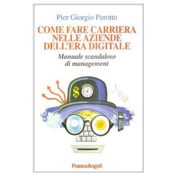 Come Fare Carriera Nelle Aziende Dell'era Digitale. Manuale Scandaloso Di Management - Perotto P. Giorgio - Franco Angeli - 9788846426444