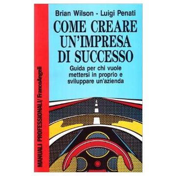Come Creare Un'impresa Di Successo. Guida Per Chi Vuole Mettersi In Proprio E Sviluppare Un'azienda - Wilson; Penati - Franco Angeli - 9788820422516