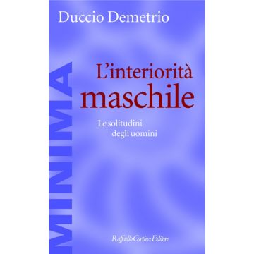 L'interiorità maschile - Le solitudini degli uomini   [Demetrio - Cortina Raffaello]