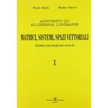Appunti Di Algebra Lineare. Matrici, Sistemi, Spazi Vettorialii. Teoria Ed Esercizi Svolti