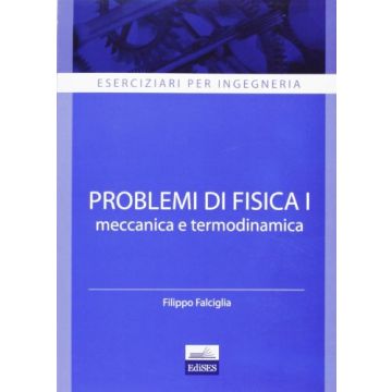 Problemi di Fisica 1 - Meccanica e Termodinamica - Eserciziari per Ingegneria   [Falciglia - Edises]
