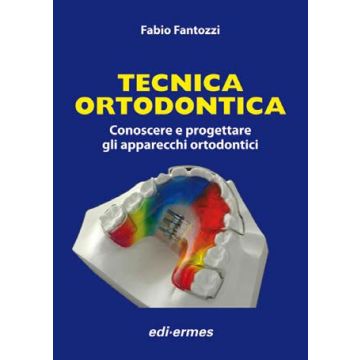 Tecnica Ortodontica. Conoscere e progettare gli apparecchi ortodontici [Fantozzi Fabio - Edi Ermes]