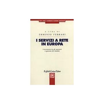 I servizi a rete in Europa - Concorrenza tra gli operatori e garanzia dei cittadini   [Ferrari  - Cortina Raffaello]