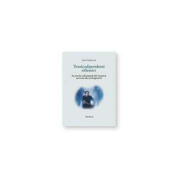 Tossicodipendenti riflessivi - La teoria relazionale del recovery narrata dai protagonisti  [Folgheraiter  - Centro Studi Erickson]