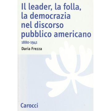 Il Leader, La Folla, La Democrazia Nel Discorso Pubblico Americano. 1880-1941 