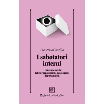 I sabotatori interni - Il funzionamento delle organizzazioni patologiche di personalità   [Gazzillo  - Cortina Raffaello]