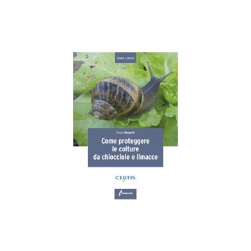 Come proteggere le colture da chiocciole e limacce 1/ed. [Gengotti - Edagricole]