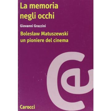 La Memoria Negli Occhi. Boleslaw Matuszewski: Un Pioniere Del Cinema 
