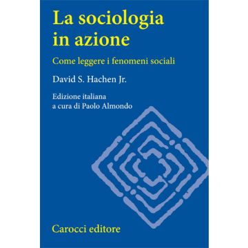 La Sociologia In Azione. Come Leggere I Fenomeni Sociali 