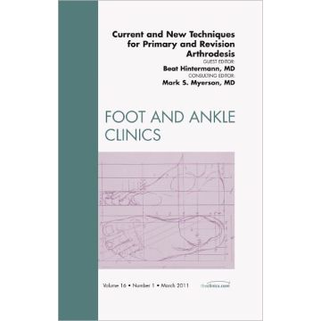 Current and New Techniques for Primary and Revision Arthrodesis, An Issue of Foot and Ankle Clinics 