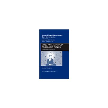 Leadership and Management Core Competencies, An Issue of Child and Adolescent Psychiatric Clinics of North America Volume 19-1