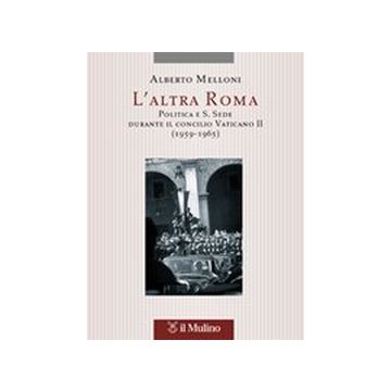 L'altra Roma. Politica e S. Sede durante il Concilio Vaticano II (1959-1965)