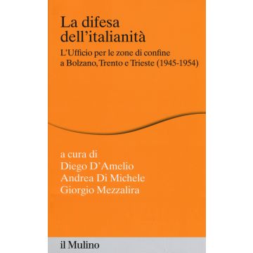 La difesa dell'italianità. L'ufficio per le zone di confine a Bolzano, Trento e Trieste (1945-1954)