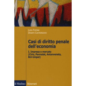 Casi di diritto penale dell'economia. Vol. 1: Impresa e mercato (Cirio, Parmalat, Antonveneta, BNL-Unipol)