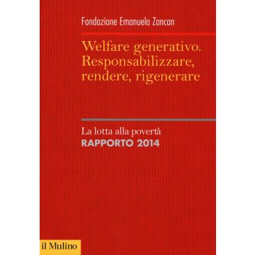 Welfare generativo. Responsabilizzare, rendere, rigenerare. La lotta alla povertà. Rapporto 2014