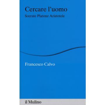 Cercare l'uomo. Socrate, Platone, Aristotele