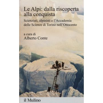 Le Alpi: dalla riscoperta alla conquista. Scienziati, alpinisti e l'Accademia delle scienze di Torino nell'Ottocento