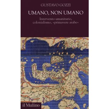 Umano, non umano. Intervento umanitario, colonialismo, «primavere arabe»
