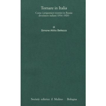 Tornare in Italia. Come i prigionieri trentini in Russia divennero italiani (1914-1920)